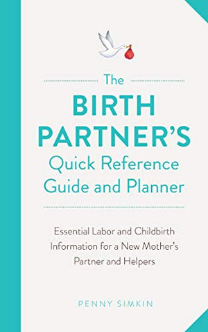 The Birth Partner's Quick Reference Guide and Planner: Essential Labor and Childbirth Information for a New Mother's Partner and Helpers