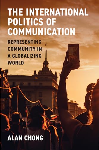 The International Politics of Communication : Representing Community in a Globalizing World