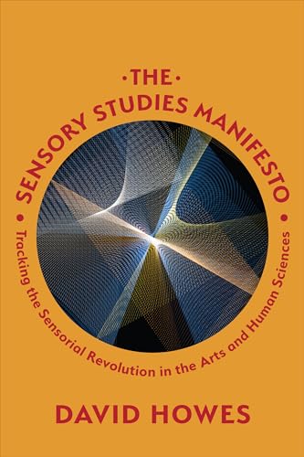 The Sensory Studies Manifesto : Tracking the Sensorial Revolution in the Arts and Human Sciences