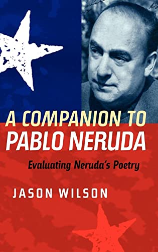A Companion to Pablo Neruda: Evaluating Nerudas Poetry