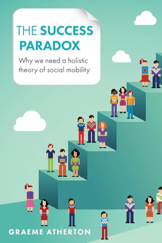 The Success Paradox : Why We Need a Holistic Theory of Social Mobility