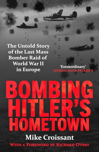 Bombing Hitler's Hometown : The Untold Story of the Last Mass Bomber Raid of World War II in Europe
