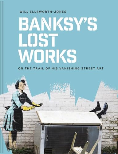 Banksy's Lost Works : On the trail of his vanishing street art