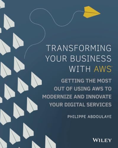 Transforming Your Business with AWS: Getting the Most Out of Using AWS Cloud to Modernize and Innovate Your Digital Services