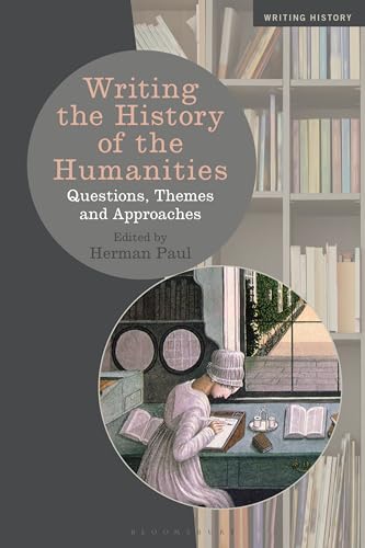 Writing the History of the Humanities: Questions, Themes and Approaches (Writing History)