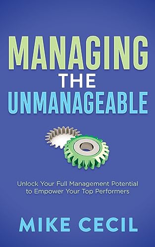 Managing the Unmanageable : Unlock Your Full Management Potential to Empower Your Top Performers