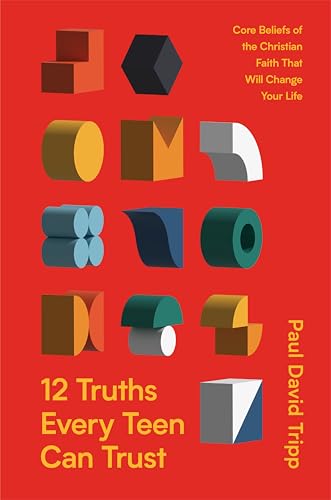 12 Truths Every Teen Can Trust : Core Beliefs of the Christian Faith That Will Change Your Life