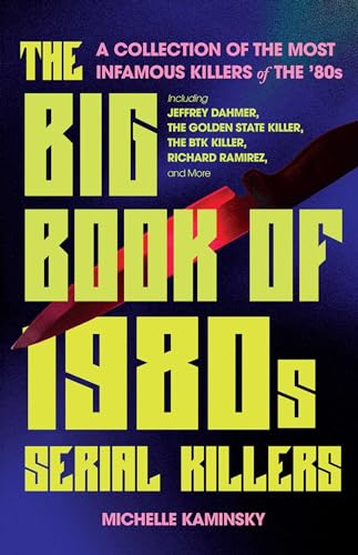 The Big Book Of 1980s Serial Killers : A Collection of the Most Infamous Killers of the '80s, Including Jeffrey Dahmer, the Golden State Killer, the BTK Killer, Richard Ramirez, and More