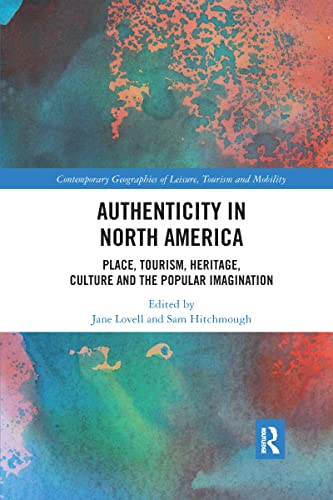 Authenticity in North America: Place, Tourism, Heritage, Culture and the Popular Imagination (Contemporary Geographies of Leisure, Tourism and Mobility)