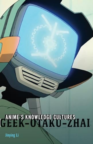 Anime's Knowledge Cultures : Geek, Otaku, Zhai