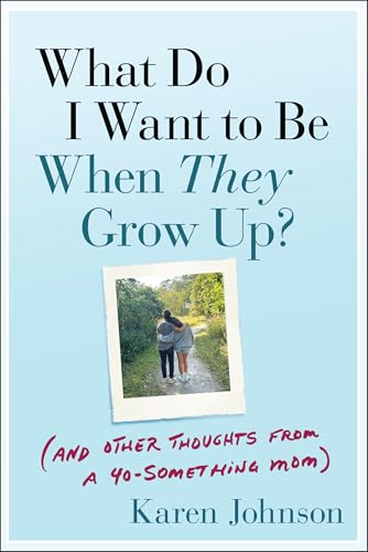 What Do I Want to Be When They Grow Up? : (And Other Thoughts From a 40-something Mom)
