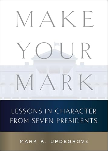 Make Your Mark : Lessons in Character from Seven Presidents