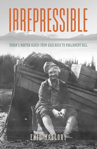 Irrepressible- Yukon's Martha Black : From Gold Rush to Parliament Hill