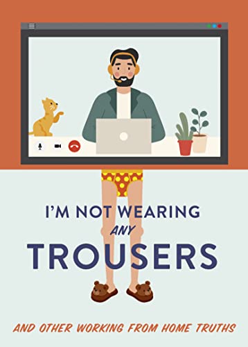 I'm Not Wearing Any Trousers: And Other Working from Home Truths. The Perfect Lockdown Gift