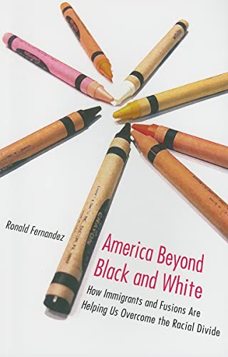 America Beyond Black and White : How Immigrants and Fusions Are Helping Us Overcome the Racial Divide