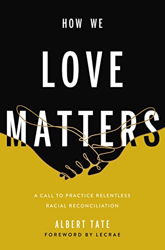 How We Love Matters : A Call to Practice Relentless Racial Reconciliation