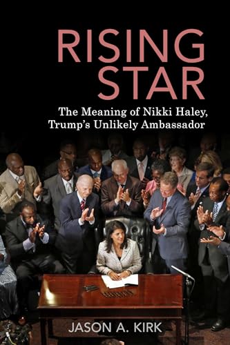 Rising Star : The Meaning of Nikki Haley, Trump's Unlikely Ambassador