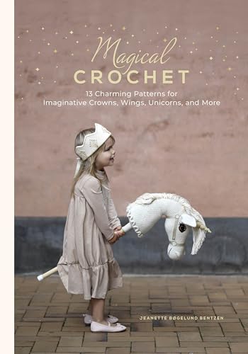 Magical Crochet : 13 Charming Patterns for Imaginative Crowns, Wings, Unicorns, and More (Step-by-Step Crochet Patterns - DIY Fantasy Craft Ideas for Children's Costumes, Dress-up, Decorations, and Mo