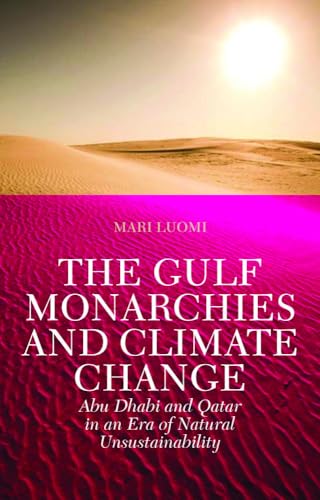 The Gulf Monarchies and Climate Change : Abu Dhabi and Qatar in an Era of Natural Unsustainability