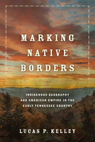 Marking Native Borders : Indigenous Geography and American Empire in the Early Tennessee Country