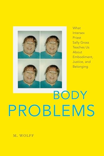 Body Problems : What Intersex Priest Sally Gross Teaches Us About Embodiment, Justice, and Belonging