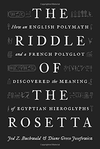 The Riddle of the Rosetta: How an English Polymath and a French Polyglot Discovered the Meaning of Egyptian Hieroglyphs