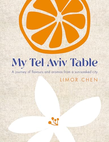 My Tel Aviv Table : A journey of flavours and aromas from a sun-soaked city