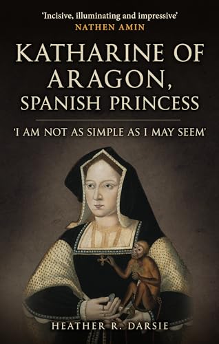 Katharine of Aragon, Spanish Princess : 'I am not as Simple as I May Seem'