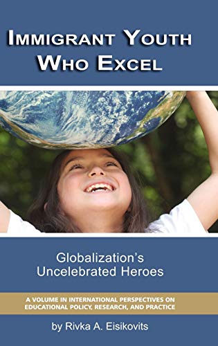 Immigrant Youth Who Excel : Globalization 's Uncelebrated Heroes