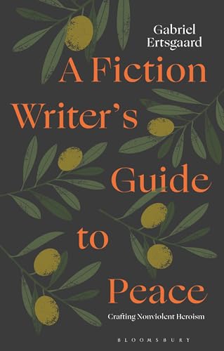 A Fiction Writer’s Guide to Peace : Crafting Nonviolent Heroism