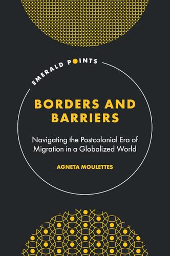 Borders and Barriers : Navigating the Postcolonial Era of Migration in a Globalized World
