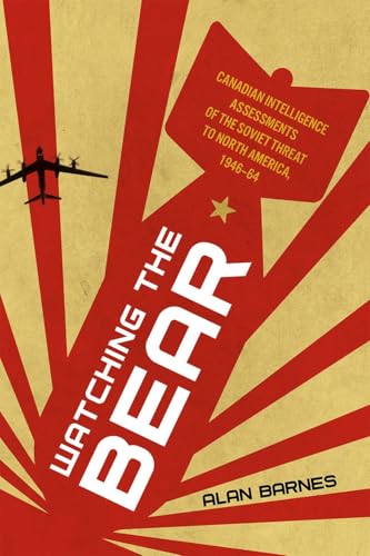 Watching the Bear : Canadian Intelligence Assessments of the Soviet Threat to North America, 1946–1964