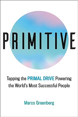 Primitive : Tapping the Primal Drive That Powers the World's Most Successful People