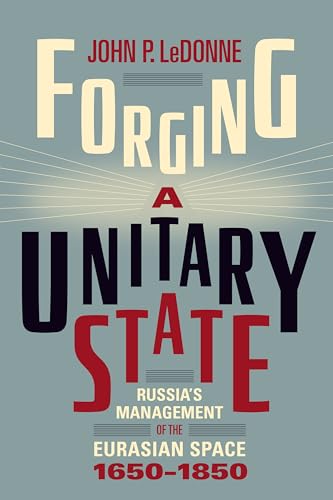 Forging a Unitary State : Russia's Management of the Eurasian Space, 1650-1850