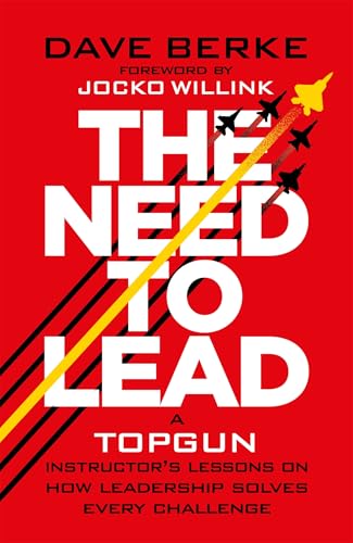 The Need to Lead : A TOPGUN Instructor’s Lessons on How Leadership Solves Every  Challenge
