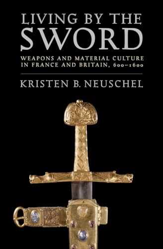 Living by the Sword : Weapons and Material Culture in France and Britain, 600–1600