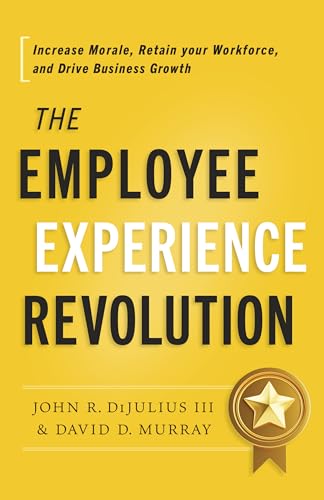 The Employee Experience Revolution : Increase Morale, Retain Your Workforce, and Drive Business Growth