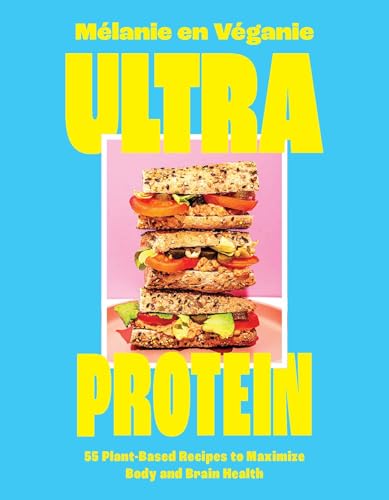 Ultra Protein : 55 Plant-Based Recipes to Maximize Body and Brain Health