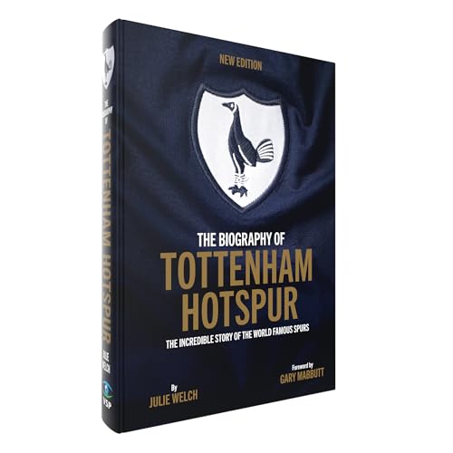 The Biography of Tottenham Hotspur : The Incredible Story of the World Famous Spurs
