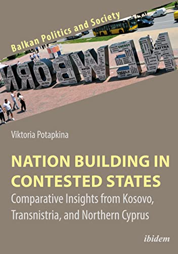 Nation Building in Contested States : Comparative Insights from Kosovo, Transnistria, and Northern Cyprus