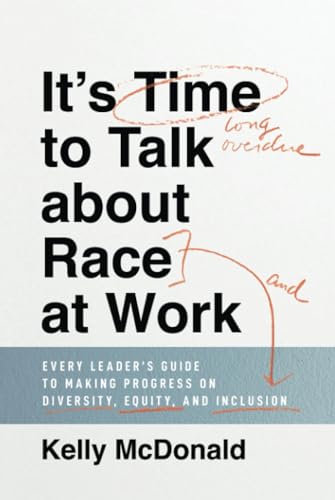 Its Time to Talk about Race at Work: Every Leaders Guide to Making Progress on Diversity