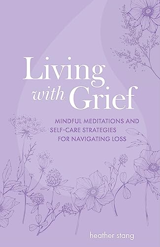 Living with Grief : Mindful Meditations and Self-Care Strategies for Navigating Loss