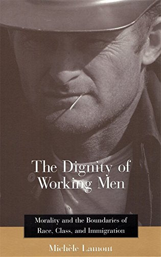 The Dignity of Working Men : Morality and the Boundaries of Race, Class, and Immigration