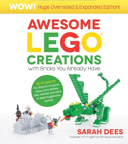 Awesome LEGO Creations with Bricks You Already Have: Oversized & Expanded Edition! : 55 Robots, Dragons, Race Cars, Planes, Wild Animals and More to Build Imaginative Worlds