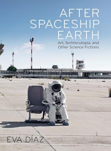 After Spaceship Earth : Art, Techno-utopia, and Other Science Fictions