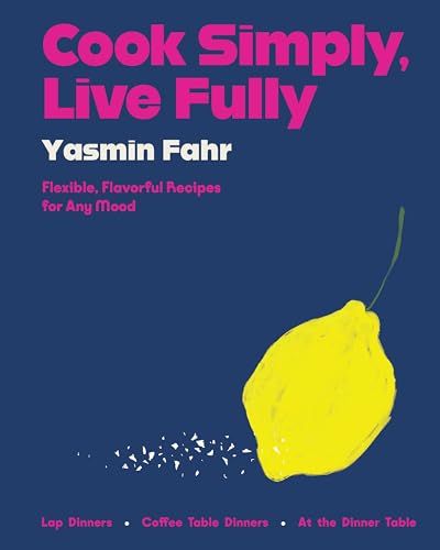 Cook Simply, Live Fully : Flexible, Flavorful Recipes for Any Mood