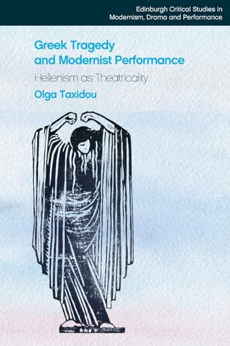 Greek Tragedy and Modernist Performance : Hellenism as Theatricality