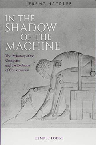 In The Shadow of the Machine: The Prehistory of the Computer and the Evolution of Consciousness