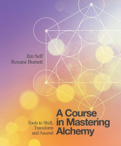 A Course in Mastering Alchemy: The Tools to Help You Shift, Transform and Ascend: Tools to Shift, Transform and Ascend