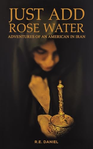 Just Add Rose Water : Adventures of an American in Iran